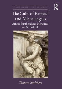 cover of the book The Cults of Raphael and Michelangelo: Artistic Sainthood and Memorials as a Second Life