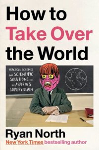 cover of the book How to Take Over the World : Practical Schemes and Scientific Solutions for the Aspiring Supervillain