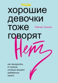 cover of the book Хорошие девочки тоже говорят «нет». Как преодолеть 9 страхов, которые мешают добиваться своего