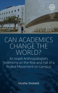 cover of the book Can Academics Change the World?: An Israeli Anthropologist's Testimony on the Rise and Fall of a Protest Movement on Campus