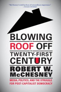 cover of the book Blowing the Roof Off the Twenty-First Century: Media, Politics, and the Struggle for Post-Capitalist Democracy