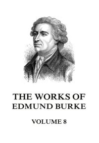 cover of the book The Works of the Right Honourable Edmund Burke: With a Portrait, and Life of the Author; Volume 8