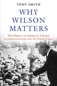 cover of the book Why Wilson Matters: The Origin of American Liberal Internationalism and Its Crisis Today