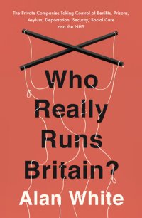 cover of the book Who Really Runs Britain?: The Private Companies Taking Control of Benefits, Prisons, Asylum, Deportation, Security, Social Care and the NHS