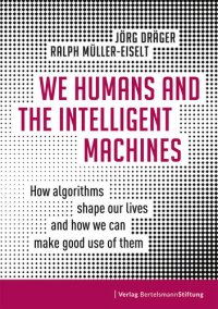 cover of the book We Humans and the Intelligent Machines: How Algorithms Shape Our Lives and How We Can Make Good Use of Them