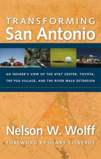 cover of the book Transforming San Antonio: An Insider's View to the AT&T Arena, Toyota, the PGA Village, and the Riverwalk Extension