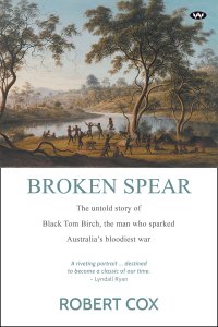 cover of the book Broken Spear: The Untold Story of Black Tom Birch, the Man Who Sparked Australia's Bloodiest War