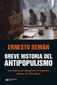 cover of the book Breve historia del antipopulismo: Los intentos por domesticar a la Argentina plebeya, de 1810 a Macri