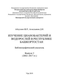 cover of the book Изучение цианобактерий и водорослей в Республике Башкортостан: библиографический указатель. Вып. 2 (2002 – 2017 гг.)