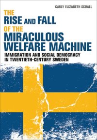 cover of the book The Rise and Fall of the Miraculous Welfare Machine: Immigration and Social Democracy in Twentieth-Century Sweden