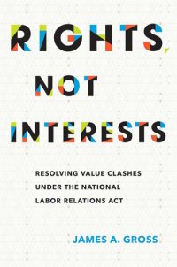 cover of the book Rights, Not Interests: Resolving Value Clashes Under the National Labor Relations Act