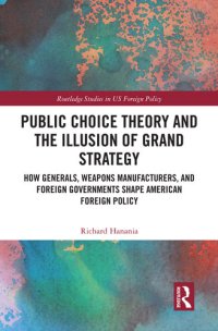 cover of the book Public Choice Theory and the Illusion of American Grand Strategy: How Generals, Weapons Manufacturers, and Foreign Governments Shape American Foreign Policy
