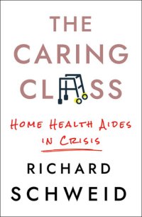 cover of the book The Caring Class: Home Health Aides in Crisis