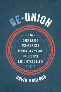 cover of the book Re-Union: How Bold Labor Reforms Can Repair, Revitalize, and Reunite the United States