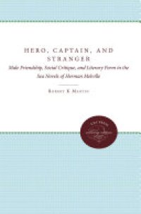 cover of the book Hero, Captain, and Stranger: Male Friendship, Social Critique, and Literary Form in the Sea Novels of Herman Melville