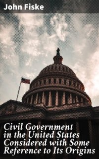 cover of the book Civil Government in the United States Considered With Some Reference to Its Origins