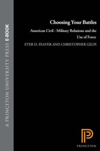 cover of the book Choosing Your Battles: American Civil-Military Relations and the Use of Force