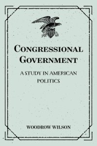 cover of the book Congressional Government: A Study in American Politics