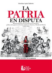 cover of the book La patria en disputa. Representaciones de la nación en la caricatura política de la guerra civil entre Andrés A. Cáceres y Nicolás de Piérola (1892-1896)