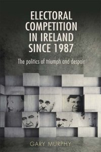 cover of the book Electoral Competition in Ireland Since 1987: The Politics of Triumph and Despair