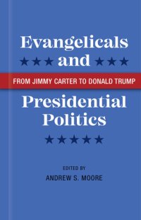 cover of the book Evangelicals and Presidential Politics: From Jimmy Carter to Donald Trump