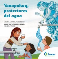 cover of the book Yanapakuq, protectores del agua. Cuentos y poemas ganadores del VIII Concurso Escolar Nacional Buenas prácticas para el ahorro del agua potable