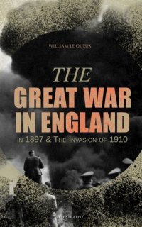 cover of the book The Great War in England in 1897 & The Invasion of 1910 (Illustrated)