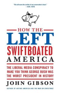 cover of the book How the Left Swiftboated America: The Liberal Media Conspiracy to Make You Think George Bush Was the Worst President in History