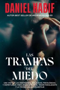 cover of the book Las trampas del miedo: Una visita a las dimensiones biológico, psicológicos y espirituales para desmantelar el temor paralizante y la tiranía del autosabotaje