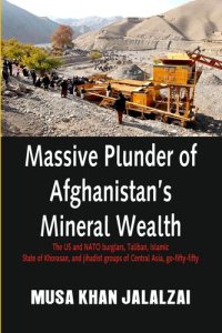 cover of the book Massive Plunder of Afghanistan's Mineral Wealth: The US and NATO Burglars, Taliban, Islamic State of Khorasan, and Jihadist Groups of Central Asia, Go