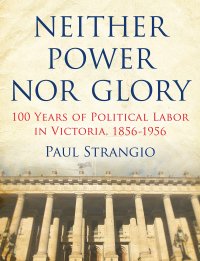 cover of the book Neither Power Nor Glory: 100 Years of Political Labor in Victoria, 1856-1956