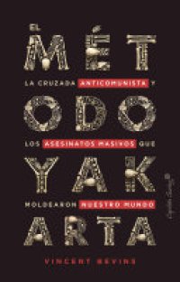 cover of the book El método Yakarta: La cruzada anticomunista y los asesinatos masivos que moldearon nuestro mundo