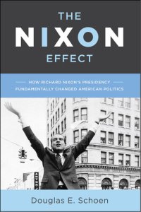 cover of the book The Nixon Effect: How Richard Nixon S Presidency Fundamentally Changed American Politics