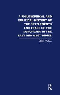 cover of the book A Philosophical and Political History of the Settlements and Trade of the Europeans in the East and West Indies. Translated From the French of the ABBE Raynal, by J. Justamond,