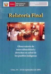 cover of the book Relatoría final: observatorio de interculturalidad y derechos en salud de los pueblos indígenas. Lima, 24-25 de septiembre de 2008