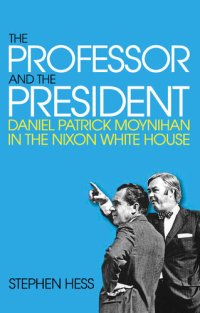 cover of the book The Professor and the President: Daniel Patrick Moynihan in the Nixon White House