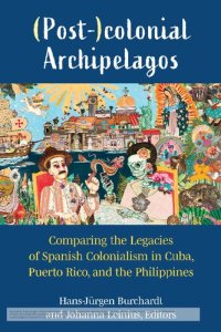 cover of the book (Post-)Colonial Archipelagos: Comparing the Legacies of Spanish Colonialism in Cuba, Puerto Rico, and the Philippines