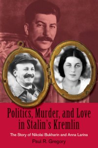 cover of the book Politics, Murder, and Love in Stalin's Kremlin: The Story of Nikolai Bukharin and Anna Larina