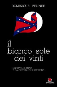 cover of the book Il bianco sole dei vinti. L'epopea sudista e la guerra di secessione 1607-1865