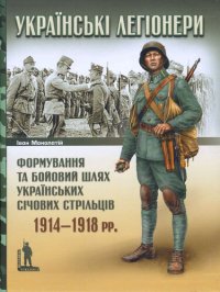 cover of the book Українські легіонери. Формування та бойовий шлях Українських січових стрільців 1914-1918 рр.