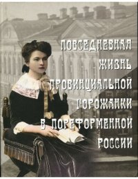 cover of the book Повседневная жизнь провинциальной горожанки в пореформенной России