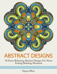 cover of the book Abstract Designs: 30 Stress Relieving Abstract Designs for Never Ending Relaxing Moments