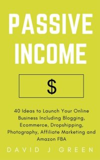 cover of the book Passive Income: 40 Ideas to Launch Your Online Business Including Blogging, Ecommerce, Dropshipping, Photography, Affiliate Marketing and Amazon Fba