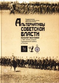 cover of the book Альтернативы советской власти. Каталог выставки к 100-летию начала Гражданской войны