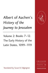 cover of the book Albert of Aachen's History of the Journey to Jerusalem: Volume 2: Books 7-12. The Early History of the Latin States, 1099-1119