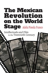 cover of the book The Mexican Revolution on the World Stage: Intellectuals and Film in the Twentieth Century