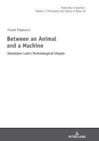 cover of the book Between an Animal and a Machine. Stanisław Lem’s Technological Utopia