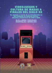 cover of the book Videojuegos y cultura de masas a finales del siglo XX. Un ejemplo a través de su introducción en dos ciudades de América Latina: Morelia y Valparaíso de 1985 a 2000