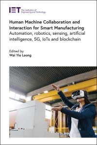 cover of the book Human Machine Collaboration and Interaction for Smart Manufacturing: Automation, robotics, sensing, artificial intelligence, 5G, IoTs and Blockchain (Control, Robotics and Sensors)