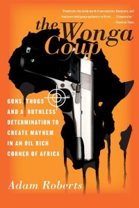 cover of the book The Wonga Coup: Guns, Thugs, and a Ruthless Determination to Create Mayhem in an Oil-Rich Corner of Africa